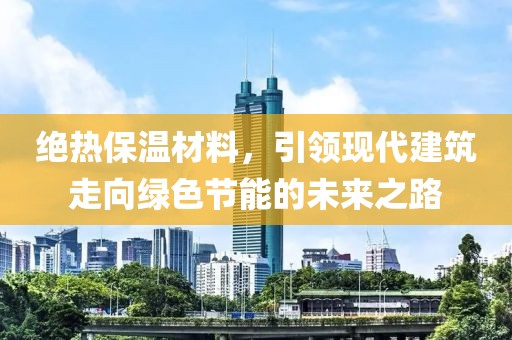 绝热保温材料，引领现代建筑走向绿色节能的未来之路