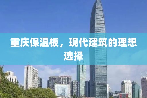 重庆保温板，现代建筑的理想选择