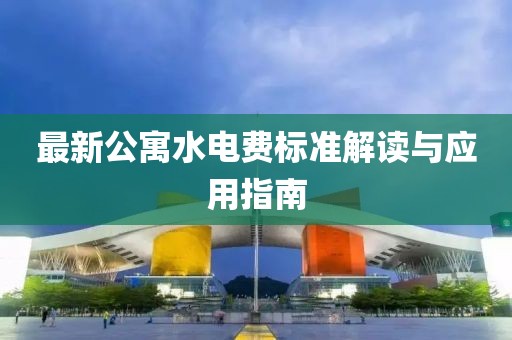 最新公寓水电费标准解读与应用指南