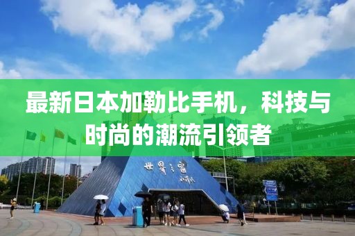 最新日本加勒比手机，科技与时尚的潮流引领者