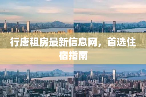 行唐租房最新信息网，首选住宿指南