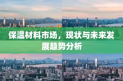 保温材料市场，现状与未来发展趋势分析