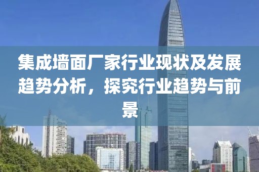 集成墙面厂家行业现状及发展趋势分析，探究行业趋势与前景