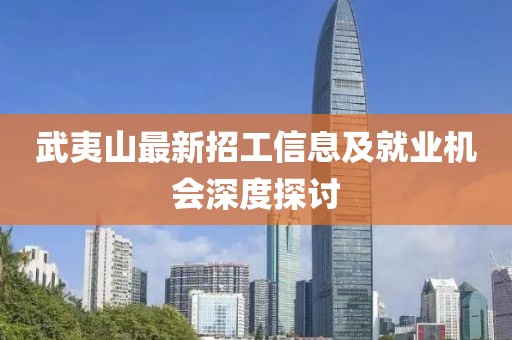 武夷山最新招工信息及就业机会深度探讨