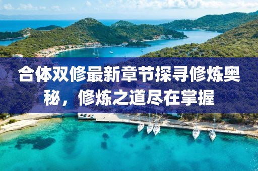 合体双修最新章节探寻修炼奥秘，修炼之道尽在掌握