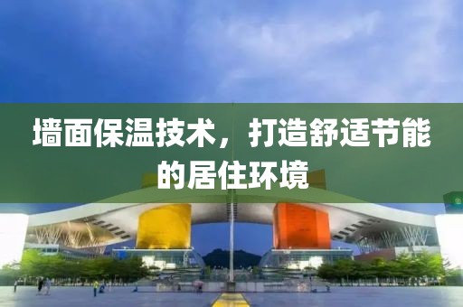 墙面保温技术，打造舒适节能的居住环境