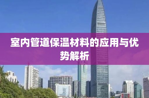 室内管道保温材料的应用与优势解析