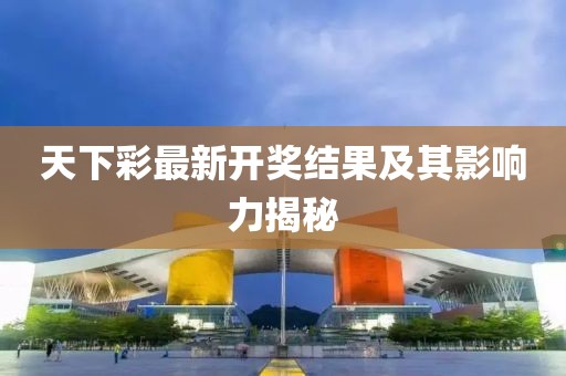 天下彩最新开奖结果及其影响力揭秘