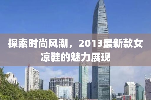 探索时尚风潮，2013最新款女凉鞋的魅力展现