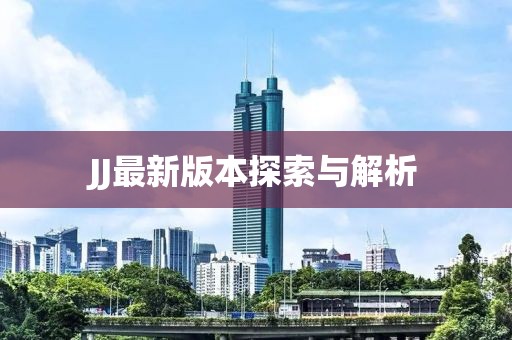 JJ最新版本探索与解析
