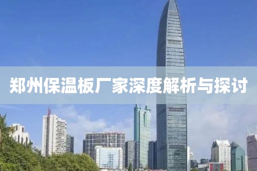 郑州保温板厂家深度解析与探讨
