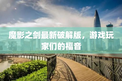 魔影之剑最新破解版，游戏玩家们的福音