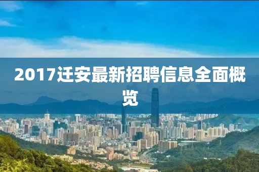 2017迁安最新招聘信息全面概览