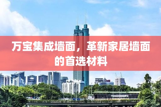 万宝集成墙面，革新家居墙面的首选材料