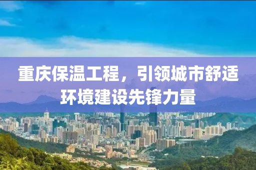 重庆保温工程，引领城市舒适环境建设先锋力量