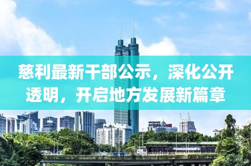 慈利最新干部公示，深化公开透明，开启地方发展新篇章