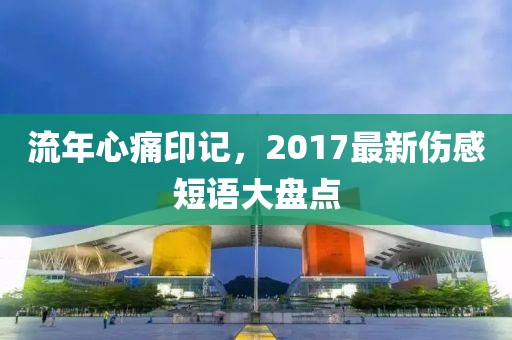 流年心痛印记，2017最新伤感短语大盘点
