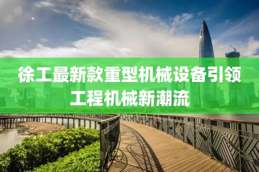 徐工最新款重型机械设备引领工程机械新潮流