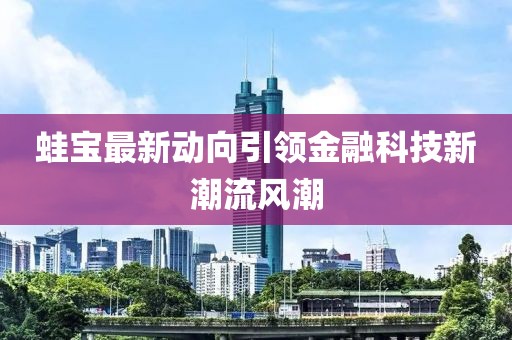 蛙宝最新动向引领金融科技新潮流风潮