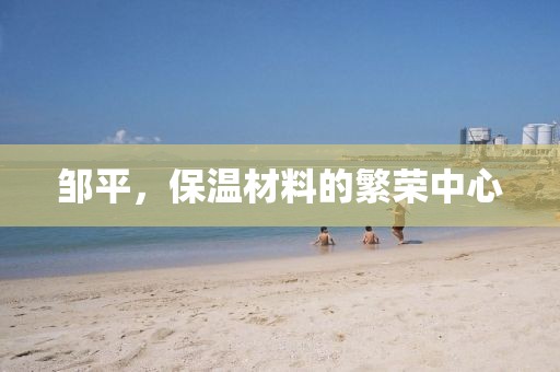 邹平，保温材料的繁荣中心
