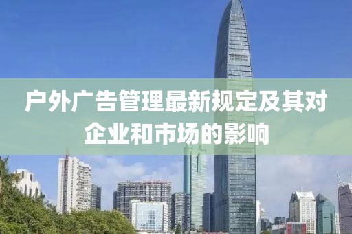 户外广告管理最新规定及其对企业和市场的影响