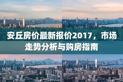 安丘房价最新报价2017，市场走势分析与购房指南
