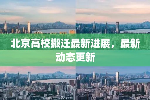 北京高校搬迁最新进展，最新动态更新