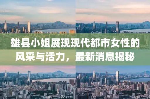 雄县小姐展现现代都市女性的风采与活力，最新消息揭秘