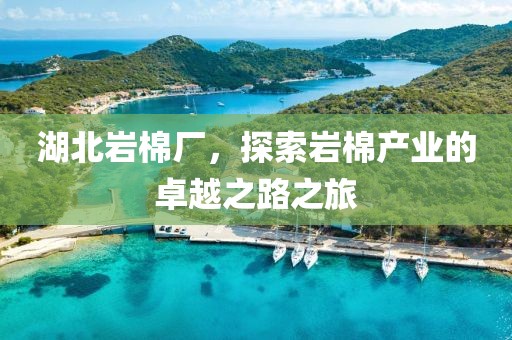 湖北岩棉厂，探索岩棉产业的卓越之路之旅