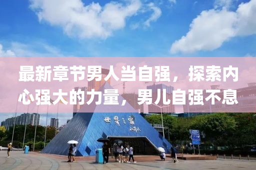 最新章节男人当自强，探索内心强大的力量，男儿自强不息