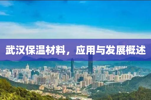 武汉保温材料，应用与发展概述