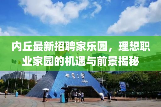 内丘最新招聘家乐园，理想职业家园的机遇与前景揭秘