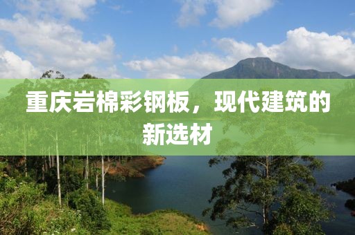重庆岩棉彩钢板，现代建筑的新选材