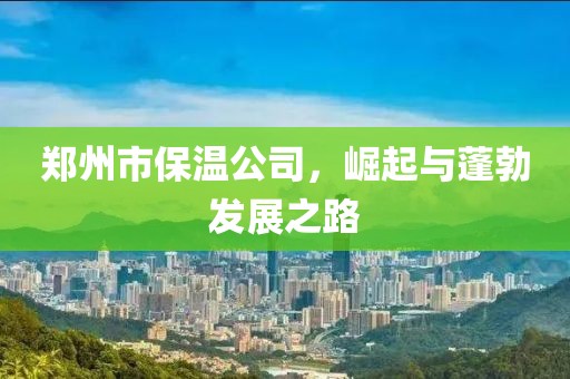 郑州市保温公司，崛起与蓬勃发展之路