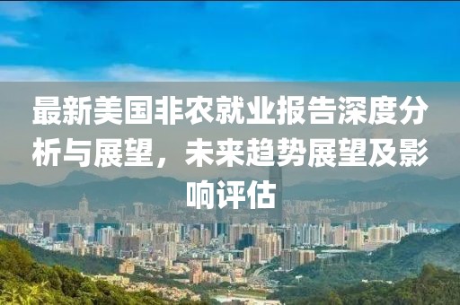 最新美国非农就业报告深度分析与展望，未来趋势展望及影响评估
