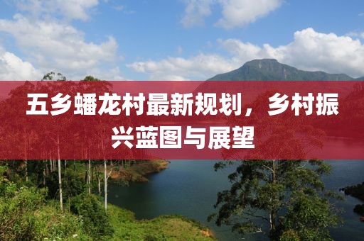 五乡蟠龙村最新规划，乡村振兴蓝图与展望