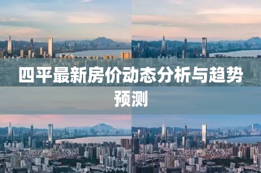 四平最新房价动态分析与趋势预测
