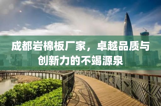 成都岩棉板厂家，卓越品质与创新力的不竭源泉