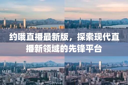 约哦直播最新版，探索现代直播新领域的先锋平台