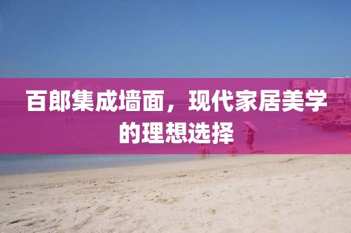 百郎集成墙面，现代家居美学的理想选择