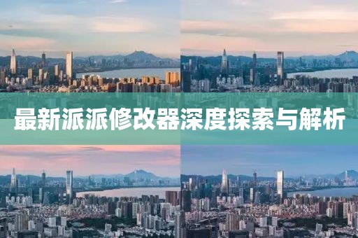 最新派派修改器深度探索与解析