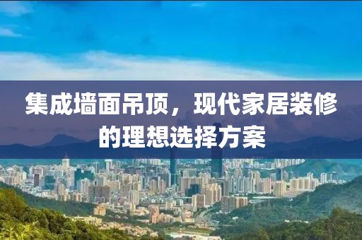 集成墙面吊顶，现代家居装修的理想选择方案