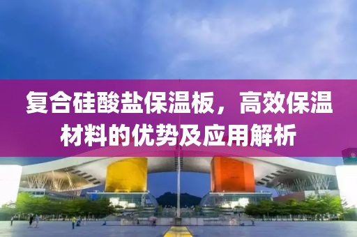 复合硅酸盐保温板，高效保温材料的优势及应用解析