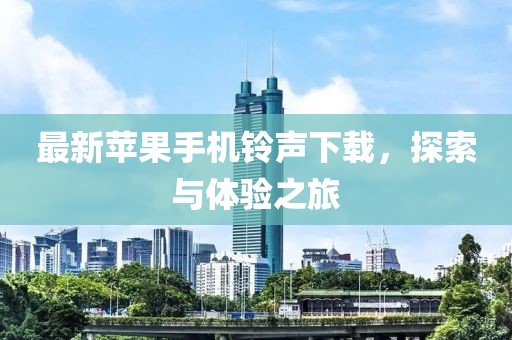 最新苹果手机铃声下载，探索与体验之旅