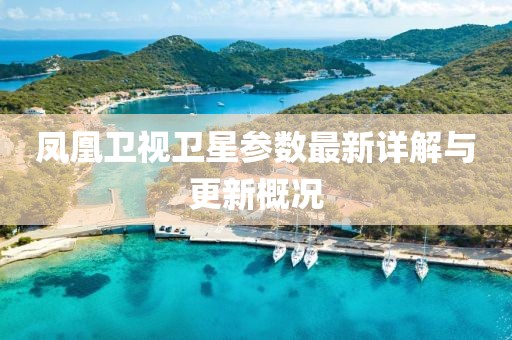 凤凰卫视卫星参数最新详解与更新概况