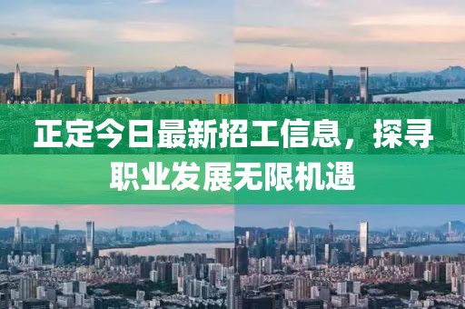 正定今日最新招工信息，探寻职业发展无限机遇
