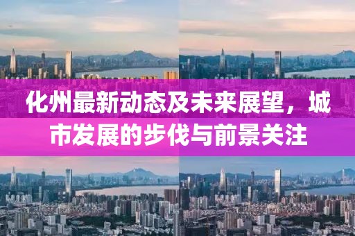 化州最新动态及未来展望，城市发展的步伐与前景关注