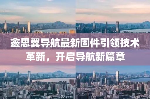 鑫思翼导航最新固件引领技术革新，开启导航新篇章