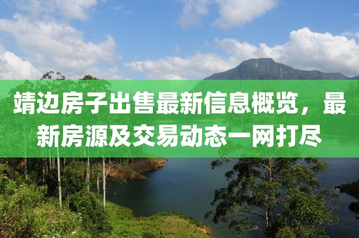 靖边房子出售最新信息概览，最新房源及交易动态一网打尽