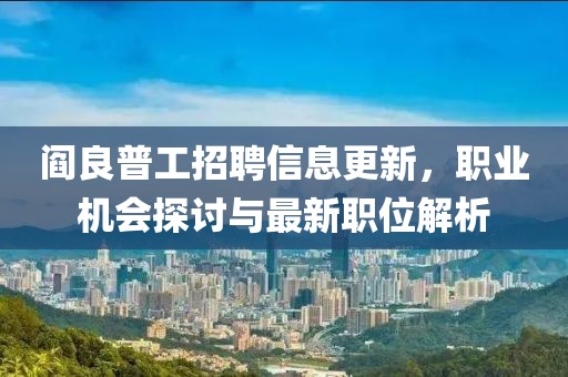 阎良普工招聘信息更新，职业机会探讨与最新职位解析